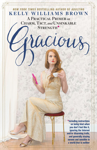 Gracious A Practical Primer On Charm Tact And Unsinkable Strength Including Instructions On Being Kind When You Dont Feel Like It Ignoring The Internet Andor Disarming Trolls And Generally Staying Serence And Sensible In A World That Is Neither Kelly Williams Brown