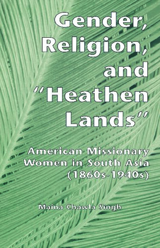 Gender Religion And Heathen Lands American Missionary Women In South Asia 1860s1940s 1st Edition Maina Chawla Singh
