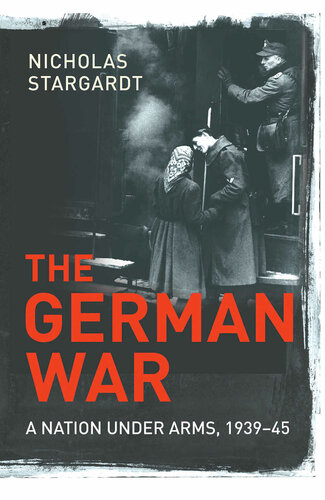 The German War A Nation Under Arms 193945 Nicholas Stargardt