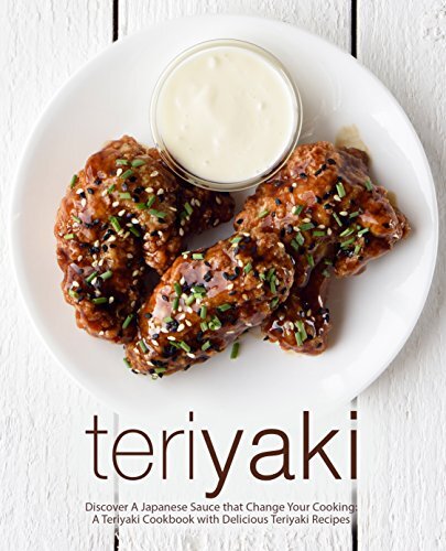 Teriyaki Discover A Japanese Sauce That Change Your Cooking A Teriyaki Cookbook With Delicious Teriyaki Recipes 2nd Edition Booksumo Press