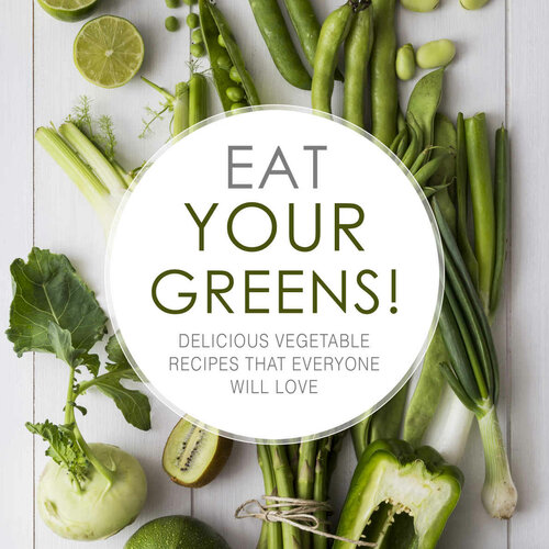 Eat Your Greens Delicious Vegetable Recipes That Everyone Will Love 2nd Edition Booksumo Press