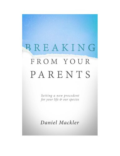 Breaking From Your Parents Setting A New Precedent For Your Life And Our Species Daniel Mackler