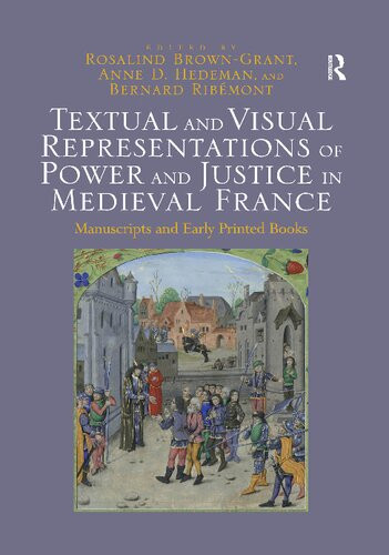 Textual And Visual Representations Of Power And Justice In Medieval France Manuscripts And Early Printed Books Reprint Rosalind Browngrant