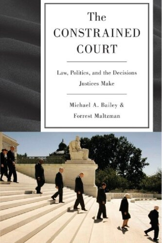 The Constrained Court Law Politics And The Decisions Justices Make Michael A Bailey