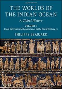 The Worlds Of The Indian Ocean A Global History Volume 1 From The Fourth Millennium Bce To The Sixth Century Ce Philippe Beaujard