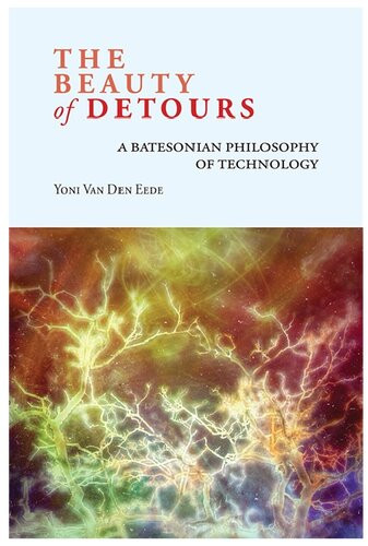 The Beauty Of Detours A Batesonian Philosophy Of Technology Yoni Van Den Eede