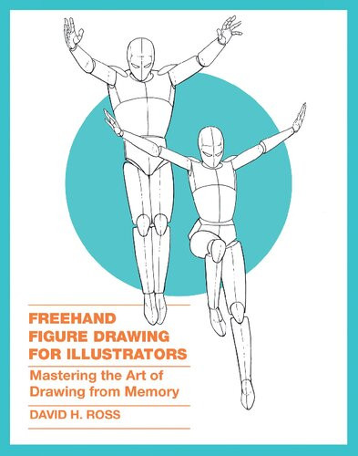 Freehand Figure Drawing For Illustrators Mastering The Art Of Drawing From Memory 1st Edition David H Ross