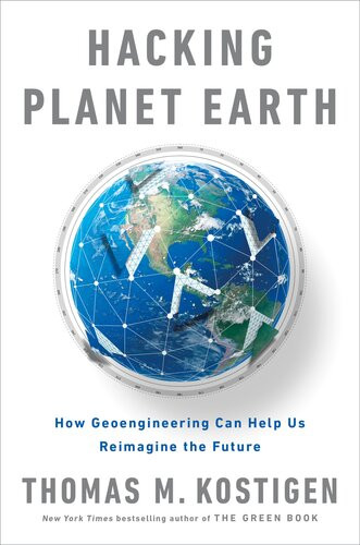 Hacking Planet Earth How Geoengineering Can Help Us Reimagine The Future Thomas M Kostigen