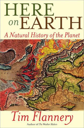 Here On Earth A Natural History Of The Planet Tim Flannery