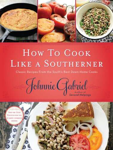 How To Cook Like A Southerner Classic Recipes From The Souths Best Downhome Cooks Johnnie Gabriel