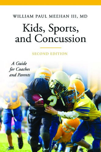 Kids Sports And Concussion A Guide For Coaches And Parents Second Edition Iii William Paul Meehan