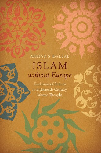 Islam Without Europe Traditions Of Reform In Eighteenthcentury Islamic Thought Ahmad S Dallal