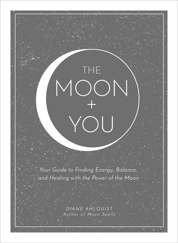The Moon You Your Guide To Finding Energy Balance And Healing With The Power Of The Moon Diane Ahlquist