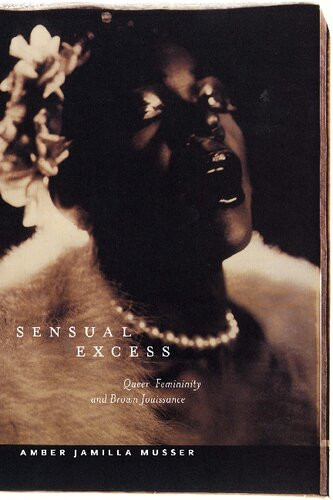 Sensual Excess Queer Femininity And Brown Jouissance Amber Jamilla Musser