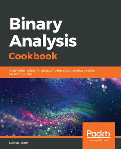 Binary Analysis Cookbook Actionable Recipes For Disassembling And Analyzing Binaries For Security Risks 1st Edition Michael Born