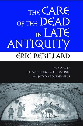 The Care Of The Dead In Late Antiquity Ric Rebillard