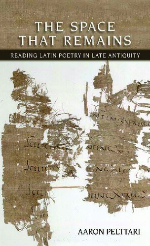The Space That Remains Reading Of Latin Poetry In Late Antiquity Aaron Pelttari