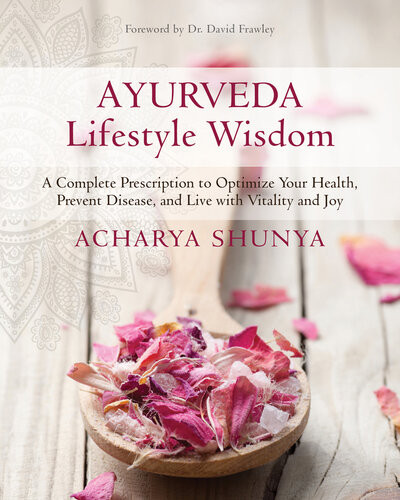 Ayurveda Lifestyle Wisdom A Complete Prescription To Optimize Your Health Prevent Disease And Live With Vitality And Joy Acharya Shunya