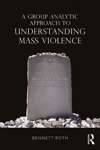 A Group Analytic Approach To Understanding Mass Violence The Holocaust Group Hallucinosis And False Beliefs Bennett Roth