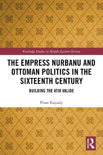 The Empress Nurbanu And Ottoman Politics In The 16th Century Building The Atik Valide 1st Edition Pinar Kayaalp