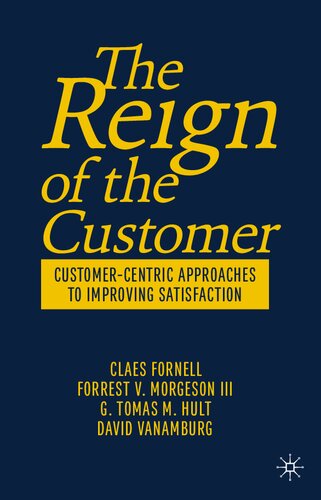 The Reign Of The Customer Customercentric Approaches To Improving Satisfaction Claes Fornell Forrest Morgeson Tomas Hult David Vanamberg