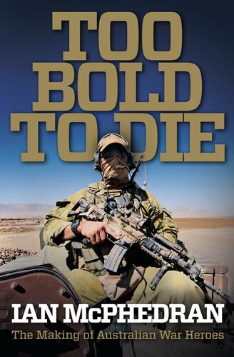 Too Bold To Die The Making Of Australian War Heroes Ian Mcphedran