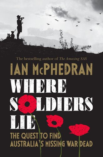 Where Soldiers Lie The Quest To Find Australias Missing War Dead Ian Mcphedran