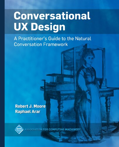 Conversational Ux Design A Practitioners Guide To The Natural Conversation Framework Robert J Moore And Raphael Arar