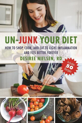 Unjunk Your Diet How To Shop Cook And Eat To Fight Inflammation And Feel Better Forever Desiree Nielsen