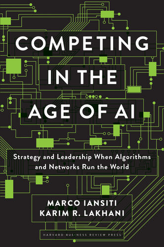 Competing In The Age Of Ai Strategy And Leadership When Algorithms And Networks Run The World Marco Iansiti Karim R Lakhani