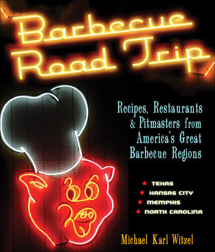 Barbecue Road Trip Recipes Restaurants Pitmasters From Americas Great Barbecue Regions Michael Karl Witzel