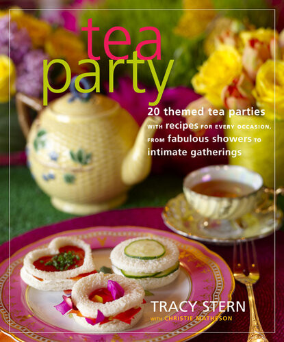 Tea Party 20 Themed Tea Parties With Recipes For Every Occasion From Fabulous Showers To Intimate Gatherings Tracy Stern