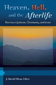 Heaven Hell And The Afterlife 3 Volumes Eternity In Judaism Christianity And Islam 1st Edition J Harold Ellens Editor