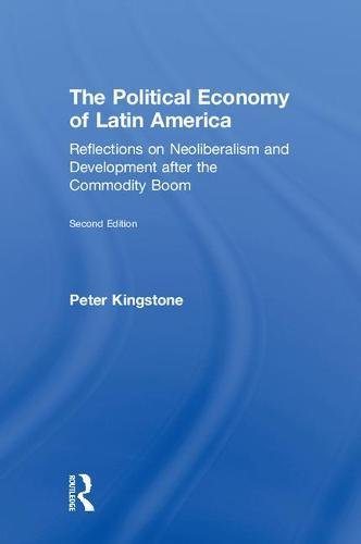The Political Economy Of Latin America Reflections On Neoliberalism And Development After The Commodity Boom 2nd Edition Peter Kingstone