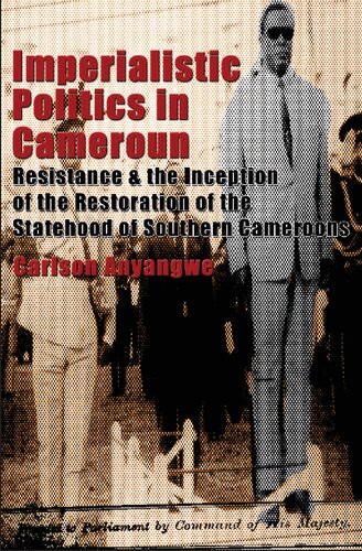 Imperialistic Politics In Cameroun Resistance The Inception Of The Restoration Of The Statehood Of Southern Cameroons Carlson Anyangwe