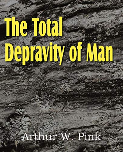 The Total Depravity Of Man Arthur W Pink