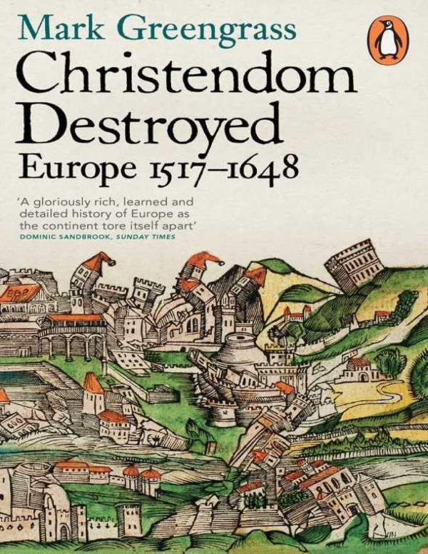 Christendom Destroyed Europe 15171648 The Penguin History Of Europe 5 Mark Greengrass