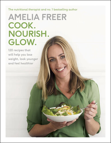 Cook Nourish Glow 120 Recipes That Will Help You Lose Weight Look Younger And Feel Healthier Amelia Freer