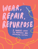 Wear Repair Repurpose A Makers Guide To Mending And Upcycling Clothes Lily Fulop