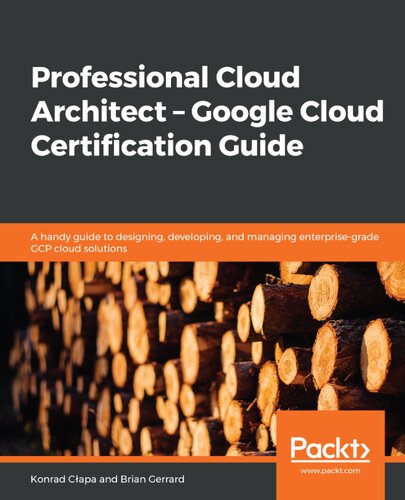 Professional Cloud Architect Google Cloud Certification Guide A Handy Guide To Designing Developing And Managing Enterprisegrade Gcp Cloud Solutions Konrad Capa Brian Gerrard
