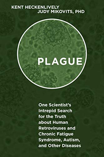 Plague One Scientists Intrepid Search For The Truth About Human Retroviruses And Chronic Fatigue Syndrome Mecfs Autism And Other Diseases Kent Heckenlively