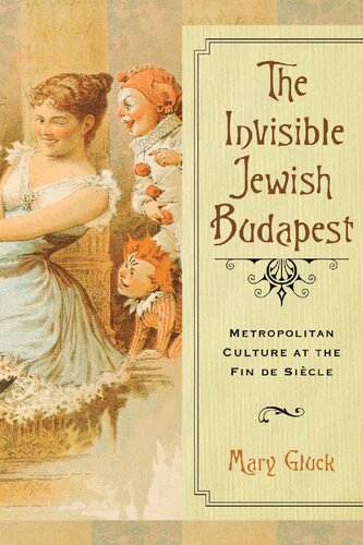 The Invisible Jewish Budapest Metropolitan Culture At The Fin De Sicle 1st Edition Mary Gluck