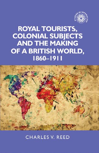 Royal Tourists Colonial Subjects And The Making Of A British World 18601911 Charles V Reed