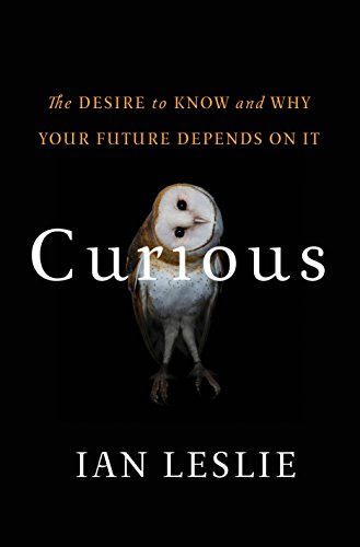 Curious The Desire To Know And Why Your Future Depends On It Ian Leslie