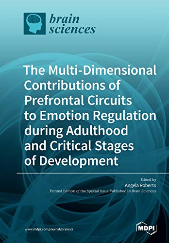 The Multidimensional Contributions Of Prefrontal Circuits To Emotion Regulation During Adulthood And Critical Stages Of Development Angela Roberts