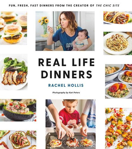 Real Life Dinners Fun Fresh Fast Dinners From The Creator Of The Chic Site Rachel Hollis