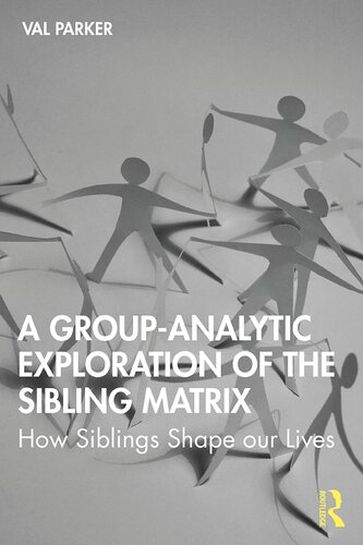 A Groupanalytic Exploration Of The Sibling Matrix How Siblings Shape Our Lives 1st Edition Val Parker