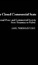 The Closed Commercial State Perpetual Peace And Commercial Society From Rousseau To Fichte Isaac Nakhimovsky