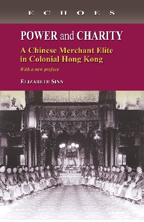 Power And Charity A Chinese Merchant Elite In Colonial Hong Kong Second Edition With A New Preface Elizabeth Sinn