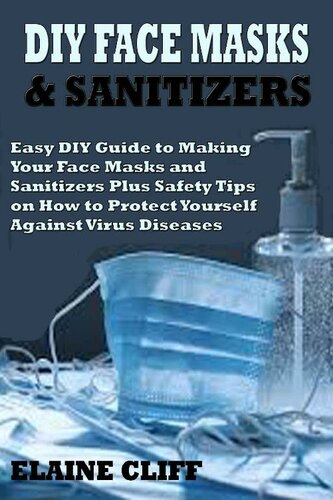 Diy Face Masks Sanitizers Easy Diy Guide To Making Your Face Masks And Sanitizers Plus Safety Tips On How To Protect Yourself Against Virus And Infections Elaine Cliff